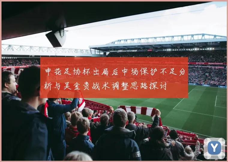 申花足协杯出局后中场保护不足分析与吴金贵战术调整思路探讨
