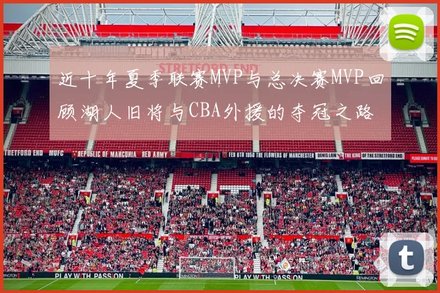 近十年夏季联赛MVP与总决赛MVP回顾湖人旧将与CBA外援的夺冠之路